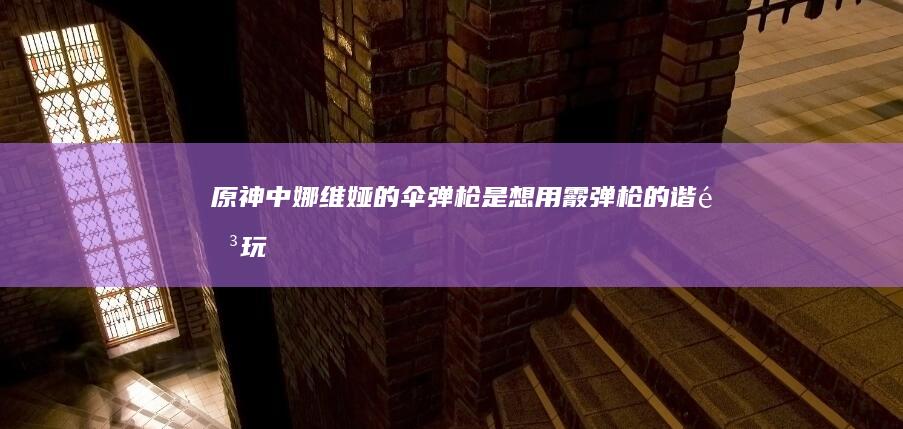 原神中娜维娅的“伞弹枪”是想用霰弹枪的谐音玩梗？可是霰不是念xiàn吗？